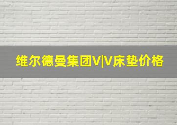 维尔德曼集团V|V床垫价格